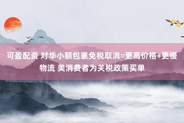 可盈配资 对华小额包裹免税取消=更高价格+更慢物流 美消费者为关税政策买单