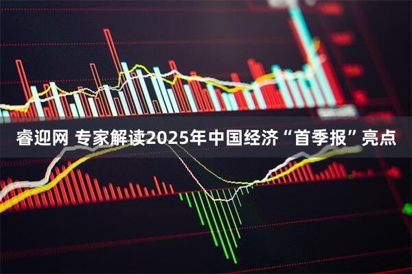 睿迎网 专家解读2025年中国经济“首季报”亮点