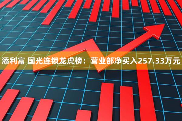 添利富 国光连锁龙虎榜：营业部净买入257.33万元