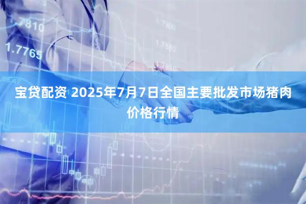 宝贷配资 2025年7月7日全国主要批发市场猪肉价格行情