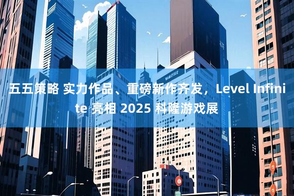 五五策略 实力作品、重磅新作齐发，Level Infinite 亮相 2025 科隆游戏展
