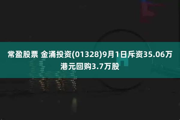 常盈股票 金涌投资(01328)9月1日斥资35.06万港元回购3.7万股