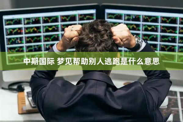 中期国际 梦见帮助别人逃跑是什么意思