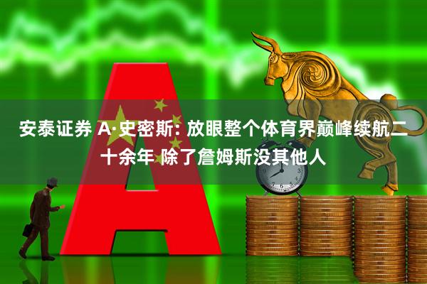 安泰证券 A·史密斯: 放眼整个体育界巅峰续航二十余年 除了詹姆斯没其他人