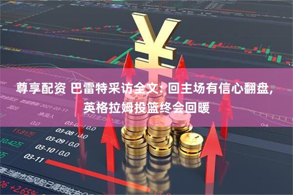 尊享配资 巴雷特采访全文: 回主场有信心翻盘, 英格拉姆投篮终会回暖